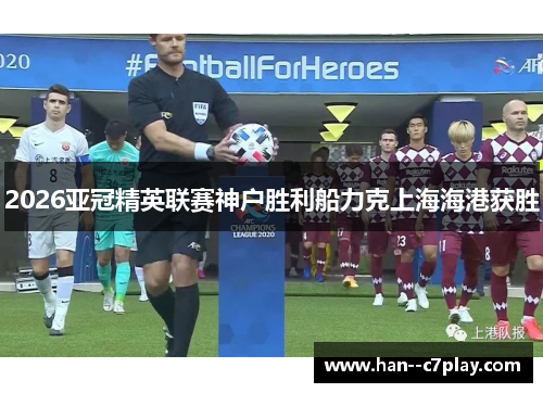 2026亚冠精英联赛神户胜利船力克上海海港获胜