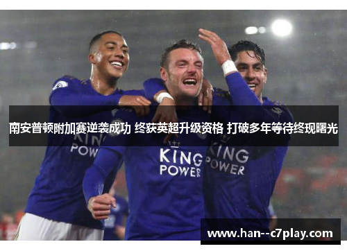 南安普顿附加赛逆袭成功 终获英超升级资格 打破多年等待终现曙光 南安普顿附加赛逆袭成功 终获英超升级资格 打破多年等待终现曙光