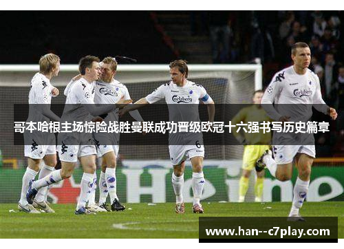 哥本哈根主场惊险战胜曼联成功晋级欧冠十六强书写历史篇章 哥本哈根主场惊险战胜曼联成功晋级欧冠十六强书写历史篇章
