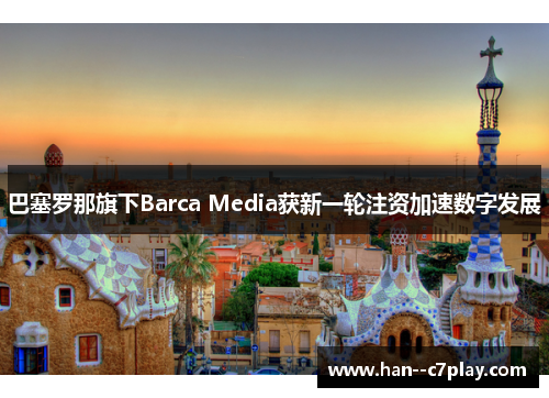 巴塞罗那旗下Barca Media获新一轮注资加速数字发展 巴塞罗那旗下Barca Media获新一轮注资加速数字发展