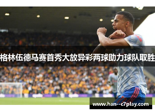 格林伍德马赛首秀大放异彩两球助力球队取胜 格林伍德马赛首秀大放异彩两球助力球队取胜