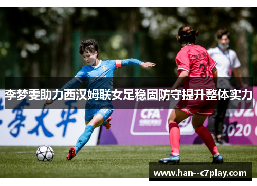 李梦雯助力西汉姆联女足稳固防守提升整体实力 李梦雯助力西汉姆联女足稳固防守提升整体实力
