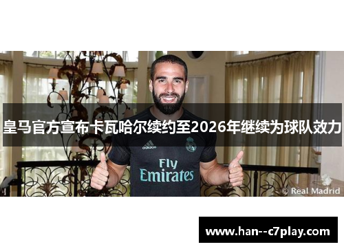 皇马官方宣布卡瓦哈尔续约至2026年继续为球队效力 皇马官方宣布卡瓦哈尔续约至2026年继续为球队效力