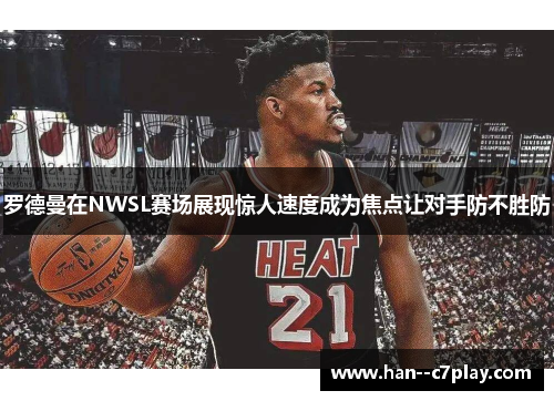 罗德曼在NWSL赛场展现惊人速度成为焦点让对手防不胜防