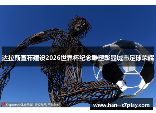 达拉斯宣布建设2026世界杯纪念雕塑彰显城市足球荣耀