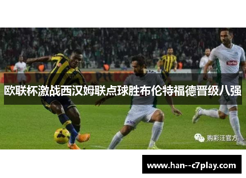欧联杯激战西汉姆联点球胜布伦特福德晋级八强 欧联杯激战西汉姆联点球胜布伦特福德晋级八强