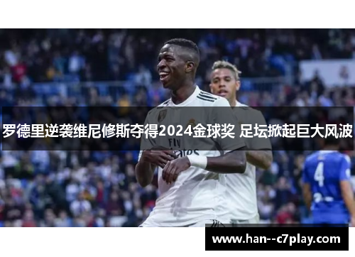 罗德里逆袭维尼修斯夺得2024金球奖 足坛掀起巨大风波 罗德里逆袭维尼修斯夺得2024金球奖 足坛掀起巨大风波