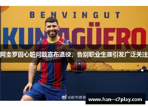 阿圭罗因心脏问题宣布退役,告别职业生涯引发广泛关注 阿圭罗因心脏问题宣布退役,告别职业生涯引发广泛关注