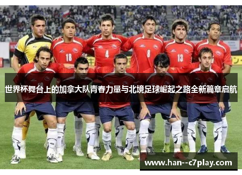 世界杯舞台上的加拿大队青春力量与北境足球崛起之路全新篇章启航