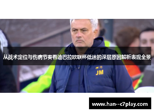 从战术定位与伤病节奏看迪巴拉欧联杯低迷的深层原因解析表现全景