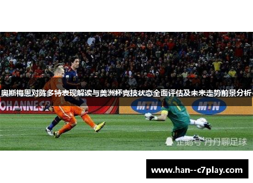 奥斯梅恩对阵多特表现解读与美洲杯竞技状态全面评估及未来走势前景分析 奥斯梅恩对阵多特表现解读与美洲杯竞技状态全面评估及未来走势前景分析