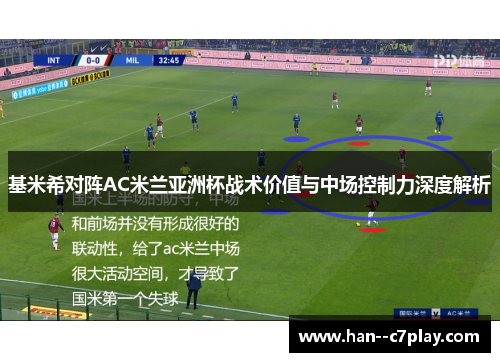 基米希对阵AC米兰亚洲杯战术价值与中场控制力深度解析