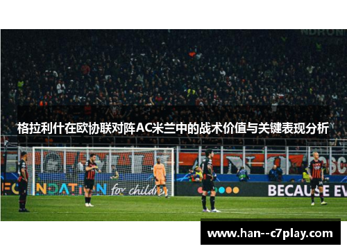 格拉利什在欧协联对阵AC米兰中的战术价值与关键表现分析 格拉利什在欧协联对阵AC米兰中的战术价值与关键表现分析