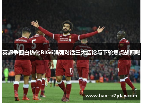 英超争四白热化BIG6强强对话三大结论与下轮焦点战前瞻